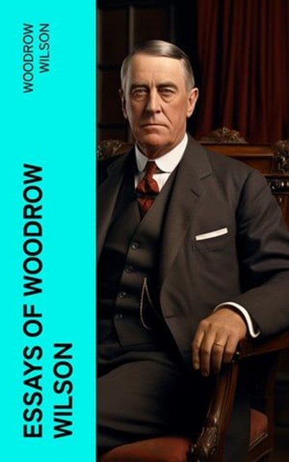Essays of Woodrow Wilson, Woodrow Wilson - Ebook - 4066339576148