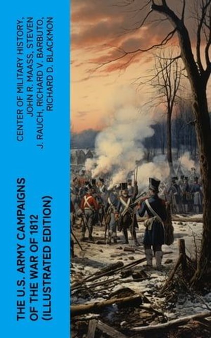 The U.S. Army Campaigns of the War of 1812 (Illustrated Edition), Center of Military History ; John R. Maass ; Steven J. Rauch ; Richard V. Barbuto ; Richard D. Blackmon ; Charles P. Neimeyer ; Joseph F. Stoltz III - Ebook - 4066339576322