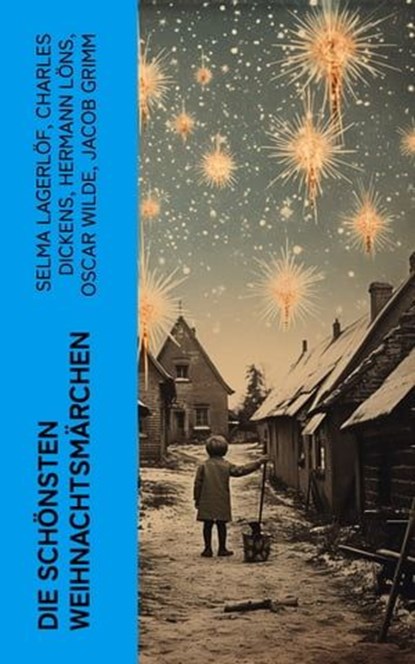 Die schönsten Weihnachtsmärchen, Selma Lagerlöf ; Charles Dickens ; Hermann Löns ; Oscar Wilde ; Jacob Grimm ; Wilhelm Grimm ; Hans Christian Andersen ; Heinrich Seidel ; Manfred Kyber ; Luise Büchner ; F. H. Burnett ; E.T.A Hoffman - Ebook - 4066339577183