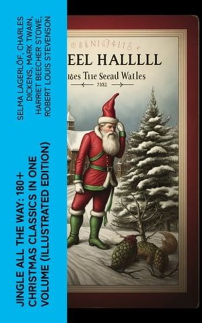 Jingle All The Way: 180+ Christmas Classics in One Volume (Illustrated Edition), Selma Lagerlöf ; Charles Dickens ; Mark Twain ; Harriet Beecher Stowe ; Robert Louis Stevenson ; Henry Wadsworth Longfellow ; George MacDonald ; William Wordsworth ; Carolyn Wells ; Sophie May ; Louisa May Alcott ; Walter Scott ; Anthony Trollope ; Rudyar - Ebook - 4066339578906