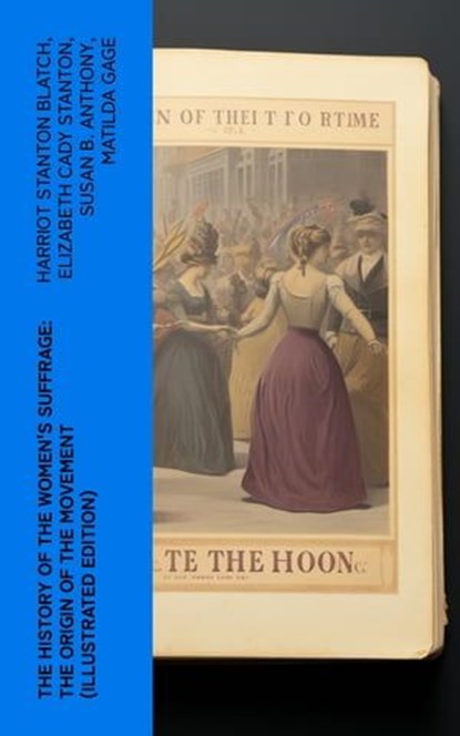The History of the Women's Suffrage: The Origin of the Movement (Illustrated Edition), Harriot Stanton Blatch ; Elizabeth Cady Stanton ; Susan B. Anthony ; Matilda Gage - Ebook - 4066339579224