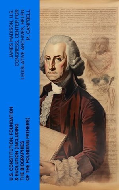 U.S. Constitution: Foundation & Evolution (Including the Biographies of the Founding Fathers), James Madison ; U.S. Congress ; Center for Legislative Archives ; Helen M. Campbell - Ebook - 4066339580756