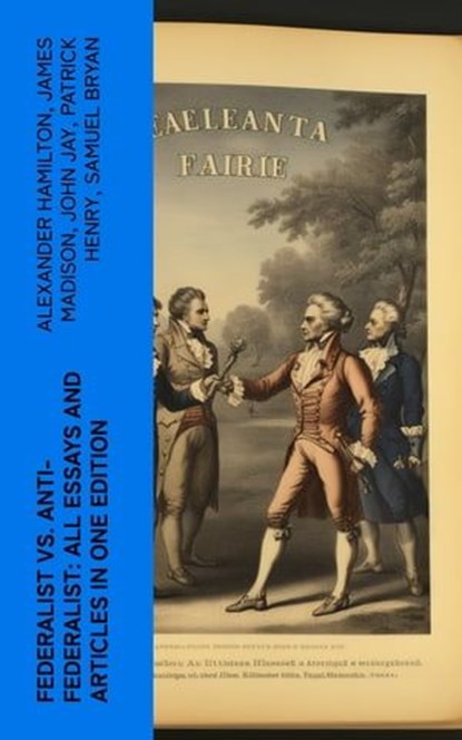 Federalist vs. Anti-Federalist: ALL Essays and Articles in One Edition, Alexander Hamilton ; James Madison ; John Jay ; Patrick Henry ; Samuel Bryan - Ebook - 4066339580855