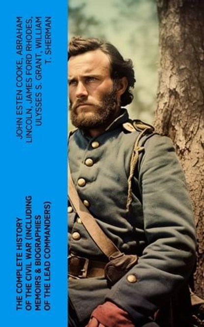 The Complete History of the Civil War (Including Memoirs & Biographies of the Lead Commanders), John Esten Cooke ; Abraham Lincoln ; James Ford Rhodes ; Ulysses S. Grant ; William T. Sherman ; Frank H. Alfriend - Ebook - 4066339580923