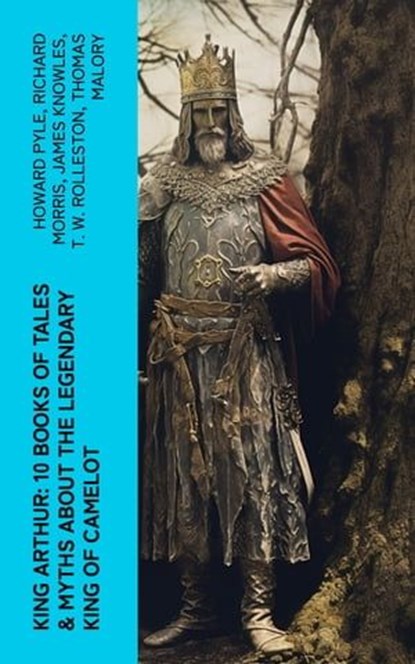 King Arthur: 10 Books of Tales & Myths about the Legendary King of Camelot, Howard Pyle ; Richard Morris ; James Knowles ; T. W. Rolleston ; Thomas Malory ; Alfred Tennyson ; Maude L. Radford - Ebook - 4066339580954