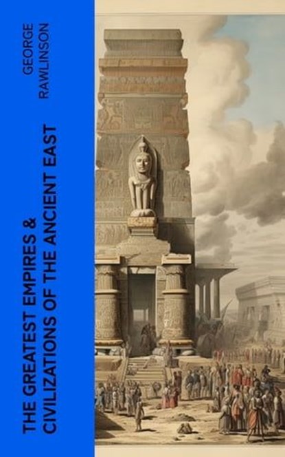 The Greatest Empires & Civilizations of the Ancient East, George Rawlinson - Ebook - 4066339581289