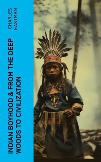 Indian Boyhood & From the Deep Woods to Civilization, Charles Eastman - Ebook - 4066339581531