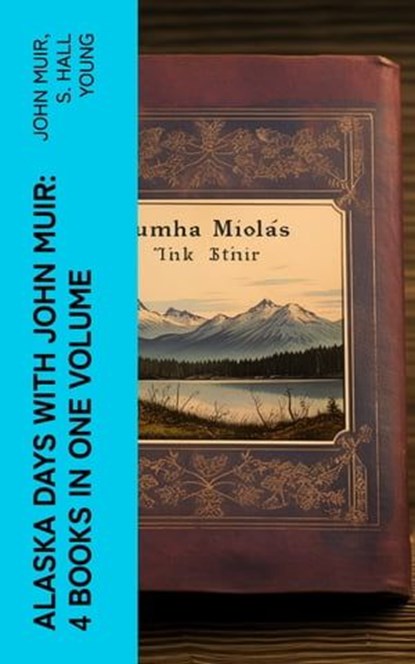 Alaska Days with John Muir: 4 Books in One Volume, John Muir ; S. Hall Young - Ebook - 4066339582262