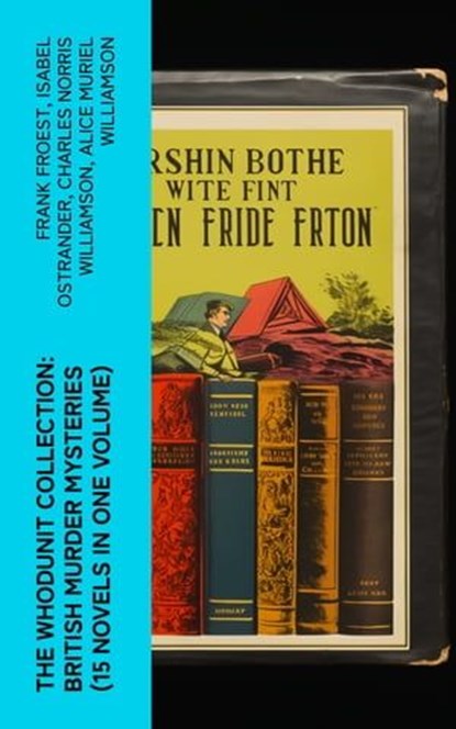 The Whodunit Collection: British Murder Mysteries (15 Novels in One Volume), Frank Froest ; Isabel Ostrander ; Charles Norris Williamson ; Alice Muriel Williamson - Ebook - 4066339582507