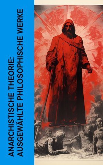 Anarchistische Theorie: Ausgewählte philosophische Werke, Erich Mühsam ; Michael Bakunin ; Peter Kropotkin ; John Henry Mackay ; Wilhelm Liebknecht ; Fritz Mauthner ; Johann Most ; Walther Rathenau ; Karl Marx - Ebook - 4066339586833