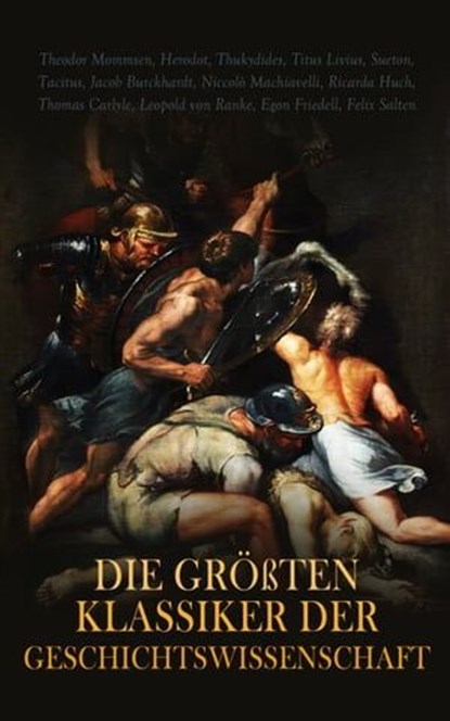Die größten Klassiker der Geschichtswissenschaft, Theodor Mommsen ; Herodot ; Thukydides ; Titus Livius ; Sueton ; Tacitus ; Jacob Burckhardt ; Niccolò Machiavelli ; Ricarda Huch ; Thomas Carlyle ; Leopold von Ranke ; Egon Friedell ; Felix Salten - Ebook - 4066339586864