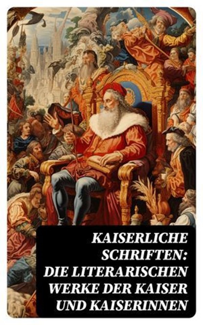 Kaiserliche Schriften: Die literarischen Werke der Kaiser und Kaiserinnen, Friedrich der Große ; Katharina die Große ; Franz Joseph von Österreich ; Marcus Aurelius - Ebook - 4066339586888