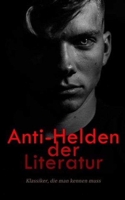 Anti-Helden der Literatur: Klassiker, die man kennen muss, Fjodor Dostojewski ; Herman Melville ; Jack London ; Andre Gide ; Emily Brontë ; Nathaniel Hawthorne ; Charles Dickens ; Mark Twain ; Oscar Wilde ; Mary Shelley ; Arthur Conan Doyle ; Miguel de Cervantes Saavedra ; Joseph Conrad ; William Makepeace Thacke - Ebook - 4066339586901