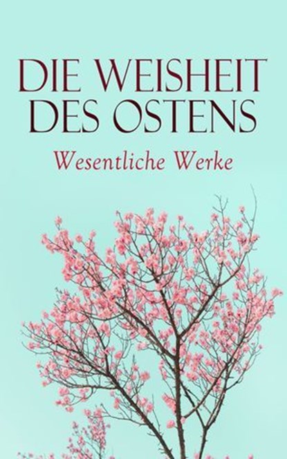Die Weisheit des Ostens: Wesentliche Werke, Siddhartha Gautama Buddha ; Laotse ; Konfuzius ; Vatsyayana Mallanaga ; Prophet Mohammed ; Rabindranath Tagore ; Dschalal ad-Din Muhammad Rumi ; Omar Chayyām - Ebook - 4066339586987