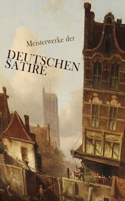 Meisterwerke der deutschen Satire, Heinrich Mann ; Franz Kafka ; Gotthold Ephraim Lessing ; Heinrich von Kleist ; Theodor Fontane ; Ludwig Thoma ; Jean Paul ; Erich Mühsam ; Joseph Roth ; Hugo Bettauer ; Georg Christoph Lichtenberg ; Ludwig Tieck ; Wilhelm Busch ; Sebastian Brant ; Hans Ja - Ebook - 4066339587069