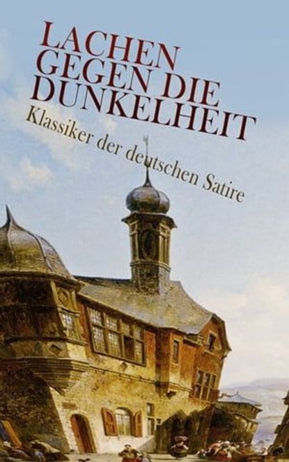 Lachen gegen die Dunkelheit – Klassiker der deutschen Satire, Franz Kafka ; Heinrich Mann ; Jean Paul ; Gotthold Ephraim Lessing ; Heinrich von Kleist ; Theodor Fontane ; Ödön von Horváth ; Ludwig Thoma ; Erich Mühsam ; Joseph Roth ; Hugo Bettauer ; Georg Christoph Lichtenberg ; Ludwig Tieck ; Wilhelm Busch ; Sebast - Ebook - 4066339587076