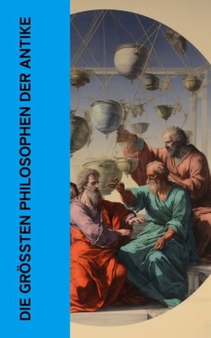 Die größten Philosophen der Antike, Platon ; Aristoteles ; Seneca ; Marcus Tullius Cicero ; Epiktet ; Xenophon ; Mark Aurel - Ebook - 4066339587380
