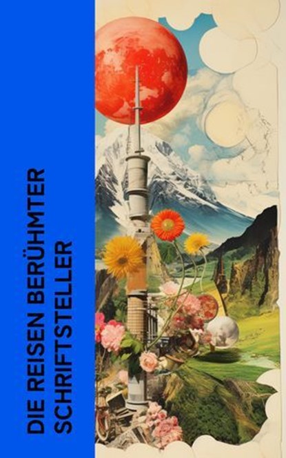 Die Reisen berühmter Schriftsteller, Mark Twain ; Charles Dickens ; Theodor Fontane ; Johann Wolfgang von Goethe ; Washington Irving ; Stefan Zweig ; Joseph Roth ; Karl Simrock ; Johanna Schopenhauer ; Heinrich Heine ; Karl Emil Franzos ; Robert Louis Stevenson - Ebook - 4066339587687