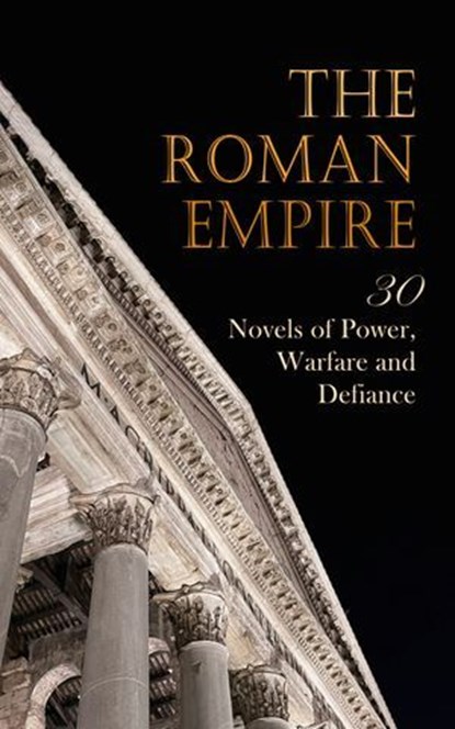 The Roman Empire: 30 Novels of Power, Warfare and Defiance, Henryk Sienkiewicz ; Felix Dahn ; George J. Whyte-Melville ; Lew Wallace ; Edward Bulwer Lytton ; Henry William Herbert ; Frederick Rolfe ; Georg Ebers ; G. A. Henty ; Edward Lucas White ; J. G. Lockhart ; H. Rider Haggard ; Wilkie Collins ; Harold MacGra - Ebook - 4066339591936