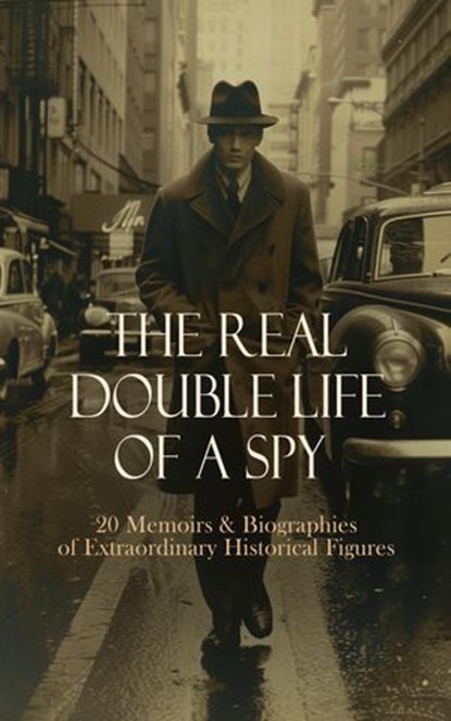 The Real Double Life of a Spy - 20 Memoirs & Biographies of Extraordinary Historical Figures, S. Emma E. Edmonds ; Sarah H. Bradford ; Jean Christie Root ; William J. Fitz-Patrick ; Charlotte Biggs ; William Minto ; Allan Pinkerton ; Anonymous ; John André ; Andrew Lang ; Robert Baden-Powell ; Joseph Orton Kerbey ; William Le Queux ; Benson John L - Ebook - 4066339592018