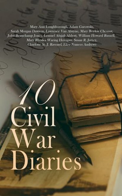 10 Civil War Diaries, Mary Ann Loughborough ; Adam Gurowski ; Sarah Morgan Dawson ; Lawrence Van Alstyne ; Mary Boykin Chesnut ; John Beauchamp Jones ; Lemuel Abijah Abbott ; William Howard Russell ; Mary Rhodes Waring Henagan ; Susan R. Jervey ; Charlotte St. J. Ravenel ; Eli - Ebook - 4066339592117