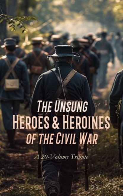 The Unsung Heroes & Heroines of the Civil War: A 20-Volume Tribute, Henry H. Meacham ; Frank M. Myers ; Theron Wilber Haight ; Sarah Ellen Blackwell ; S. B. Barron ; William H. Osborne ; Alfred S. Roe ; W. W. Goldsborough ; Carlton McCarthy ; Samuel Scoville ; Richard L. Maury ; David Lathrop ; James Harrison Wilson ; Dud - Ebook - 4066339592148