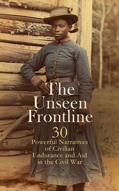 The Unseen Frontline - 30 Powerful Narratives of Civilian Endurance and Aid in the Civil War, Louisa May Alcott ; Adam Gurowski ; Walt Whitman ; William E. Barton ; William Howard Russell ; Sarah H. Bradford ; Thomas E. Taylor ; Mary Rhodes Waring Henagan ; Susan R. Jervey ; Charlotte St. J. Ravenel ; Myrta Lockett Avary ; Henry Martyn Kieffer ; M - Ebook - 4066339592209