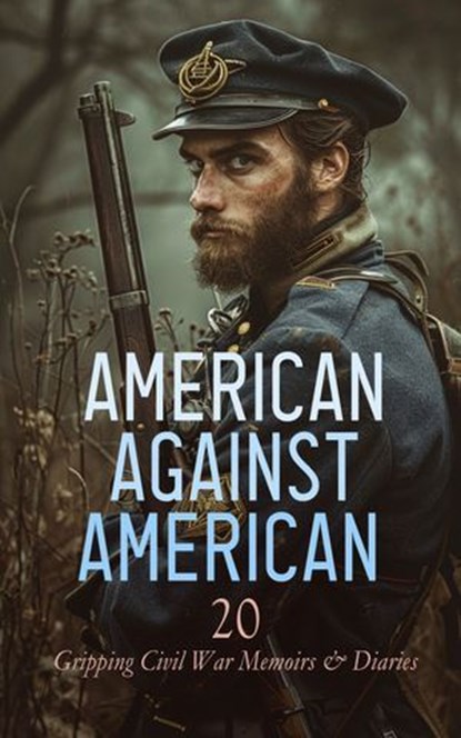 American against American - 20 Gripping Civil War Memoirs & Diaries, Heros von Borcke ; Mary Boykin Chesnut ; Ulysses S. Grant ; William Tecumseh Sherman ; Philip Henry Sheridan ; Adam Gurowski ; Thomas Wentworth Higginson ; James Madison Page ; Louisa May Alcott ; Jacob D. Cox ; George T. Ulmer ; Wayland Fuller Dunaway ;  - Ebook - 4066339592285