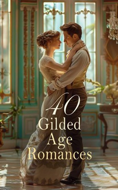 40 Gilded Age Romances, Edith Wharton ; Mark Twain ; Frances Hodgson Burnett ; George Eliot ; Louisa May Alcott ; Guy de Maupassant ; Mrs. Oliphant ; Alexandre Dumas fils ; Edmund Yates ; Robert Barr ; Booth Tarkington ; Albert Ross ; Edward Bulwer Lytton ; Leo Tolstoy ; John Ga - Ebook - 4066339592391