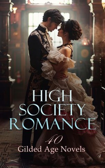 High Society Romance: 40 Gilded Age Novels, Frances Hodgson Burnett ; Gene Stratton-Porter ; Edith Wharton ; Mark Twain ; George Eliot ; Louisa May Alcott ; Guy de Maupassant ; Mrs. Oliphant ; Alexandre Dumas fils ; Edmund Yates ; Robert Barr ; Booth Tarkington ; Albert Ross ; Edward Bulwer Lytton  - Ebook - 4066339592407