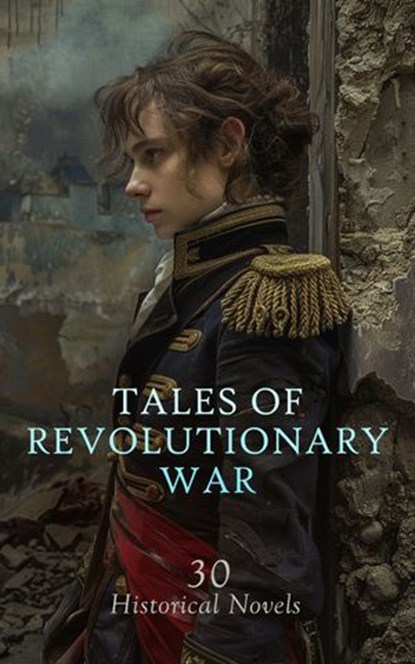 Tales of Revolutionary War: 30 Historical Novels, Herman Melville ; Winston Churchill ; Rafael Sabatini ; Charles Carleton Coffin ; James Fenimore Cooper ; Randall Parrish ; Alexandre Dumas ; S. Weir Mitchell ; Cyrus Townsend Brady ; Robert W. Chambers ; John Pendleton Kennedy ; Frank Baird ; Bret Harte  - Ebook - 4066339592506