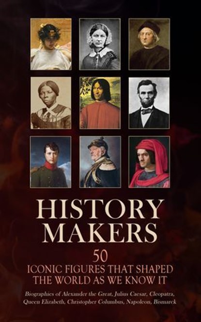 History Makers: 50 Iconic Figures That Shaped the World As We Know It, Arthur E. P. Brome Weigall ; Jacob Abbott ; A. H. Beesly ; Edward Spencer Beesly ; Evelyn S. Shuckburgh ; John Charles Tarver ; Philo ; Stephen Phillips ; George Lang ; Alice Stopford Green ; G. K. Chesterton ; Alfred von Reumont ; Miss Pardoe ; John S. C - Ebook - 4066339592797