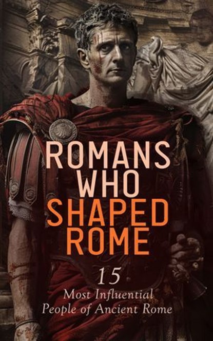 Romans Who Shaped Rome: 15 Most Influential People of Ancient Rome, Jacob Abbott ; A. H. Beesly ; Edward Spencer Beesly ; W. Lucas Collins ; Evelyn S. Shuckburgh ; John Charles Tarver ; Philo ; Stephen Phillips ; Tacitus ; Georg Ebers ; George Lang ; John B. Firth - Ebook - 4066339592957