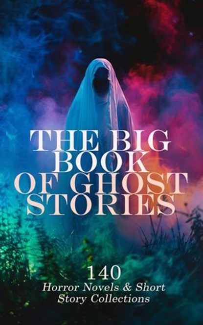The Big Book of Ghost Stories: 140 Horror Novels & Short Story Collections, George MacDonald ; Charles Brockden Brown ; Henry James ; Horace Walpole ; Frederick Marryat ; Washington Irving ; H. P. Lovecraft ; Louisa May Alcott ; Charles Dickens ; Grant Allen ; Mayne Reid ; Francis Marion Crawford ; Oscar Wilde ; Emily Brontë ; Fr - Ebook - 4066339593091