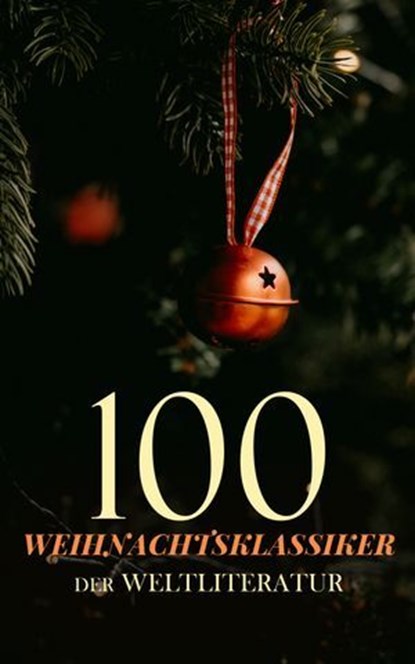 100 Weihnachtsklassiker der Weltliteratur, Charles Dickens ; Louisa May Alcott ; Antoine de Saint-Exupéry ; E.T.A. Hoffman ; L. Frank Baum ; O. Henry ; Karl May ; Max Brand ; Arthur Conan Doyle ; Abbie Farwell Brown ; Lucy Maud Montgomery ; J. M. Barrie ; George MacDonald ; Frances Browne ; Kate D - Ebook - 4066339601352