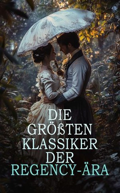Die größten Klassiker der Regency-Ära, Walter Scott ; Mary Shelley ; Jane Austen ; Fanny Burney ; Mary Wollstonecraft ; Lord Byron ; Percy Bysshe Shelley ; Karoline von Günderrode ; Jacob Grimm ; Wilhelm Grimm ; Washington Irving ; Joseph von Eichendorff ; E. T. A. Hoffmann ; Friedrich Hölderl - Ebook - 4099994065146