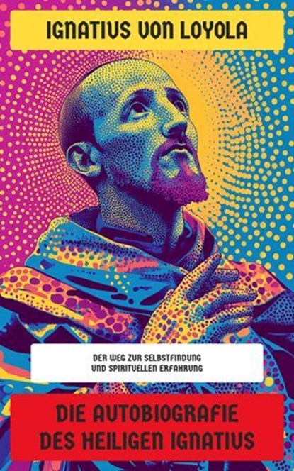Die Autobiografie des Heiligen Ignatius, Ignatius von Loyola - Ebook - 4099994066549