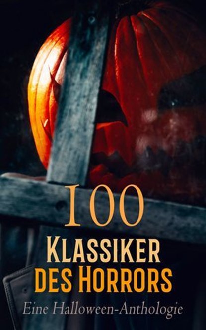 100 Klassiker des Horrors: Eine Halloween-Anthologie, Bram Stoker ; H. P. Lovecraft ; Mary Shelley ; Edgar Allan Poe ; Ann Radcliffe ; Richard Marsh ; Algernon Blackwood ; Hugh Walpole ; H. G. Wells ; Emily Brontë ; August Strindberg ; Heinrich Seidel ; Jodocus Temme ; Stanislaw Przybyszewski ; Felix Salten  - Ebook - 4099994079983