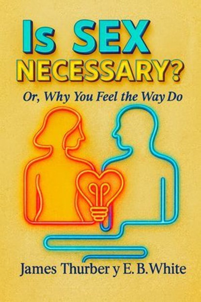 Is Sex Necessary? Or, Why You Feel the Way You Do, E. B. White ; James Thurber - Ebook - 7502319079102