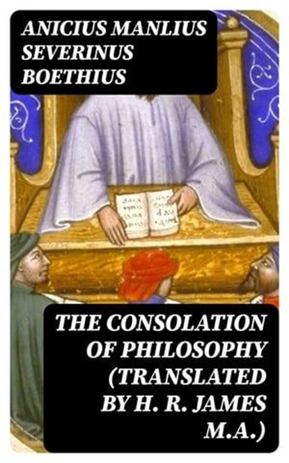The Consolation of Philosophy (translated by H. R. James M.A.), Anicius Manlius Severinus Boethius - Ebook - 8596547002222