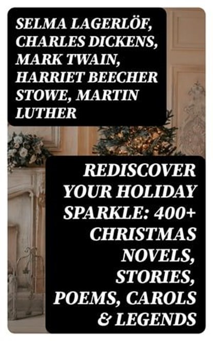 Rediscover Your Holiday Sparkle: 400+ Christmas Novels, Stories, Poems, Carols & Legends, Selma Lagerlöf ; Charles Dickens ; Mark Twain ; Harriet Beecher Stowe ; Martin Luther ; Robert Louis Stevenson ; William Shakespeare ; Henry Wadsworth Longfellow ; Max Brand ; William Wordsworth ; Carolyn Wells ; Sophie May ; Louisa May Alcott ; Henry Van - Ebook - 8596547003229