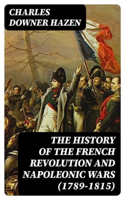 The History of the French Revolution and Napoleonic Wars (1789-1815), Charles Downer Hazen - Ebook - 8596547003441