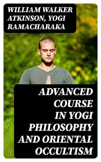 Advanced Course in Yogi Philosophy and Oriental Occultism, William Walker Atkinson ; Yogi Ramacharaka - Ebook - 8596547003793