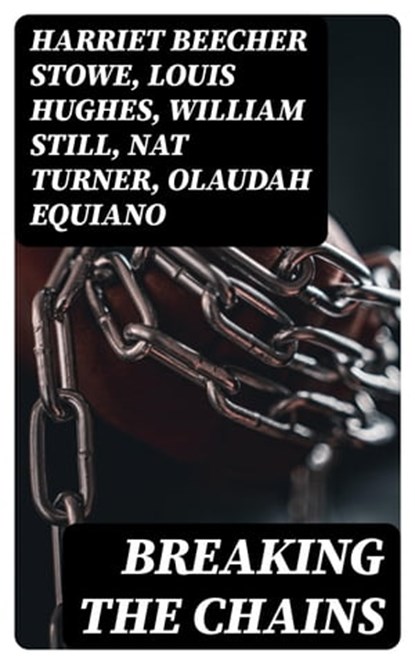 Breaking the Chains, Harriet Beecher Stowe ; Louis Hughes ; William Still ; Nat Turner ; Olaudah Equiano ; Sojourner Truth ; Mary Prince ; Frederick Douglass ; Booker T. Washington ; Elizabeth Keckley ; Solomon Northup ; Josiah Henson ; Ellen Craft ; William Craft ; Sarah H.  - Ebook - 8596547004158