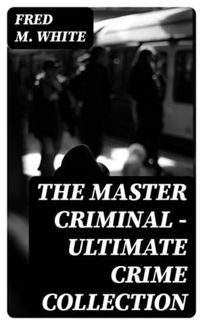 The Master Criminal - Ultimate Crime Collection, Fred M. White - Ebook - 8596547004424
