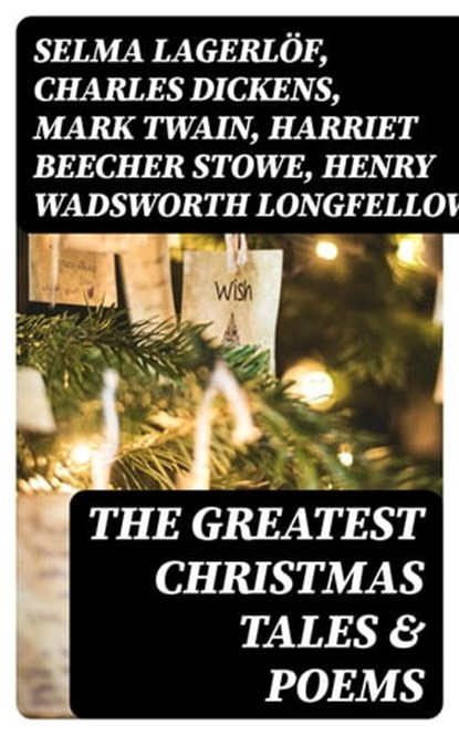 The Greatest Christmas Tales & Poems, Selma Lagerlöf ; Charles Dickens ; Mark Twain ; Harriet Beecher Stowe ; Henry Wadsworth Longfellow ; George MacDonald ; William Wordsworth ; Louisa May Alcott ; Walter Scott ; Anthony Trollope ; William Dean Howells ; Beatrix Potter ; Emily Dickinson ; O. - Ebook - 8596547004462