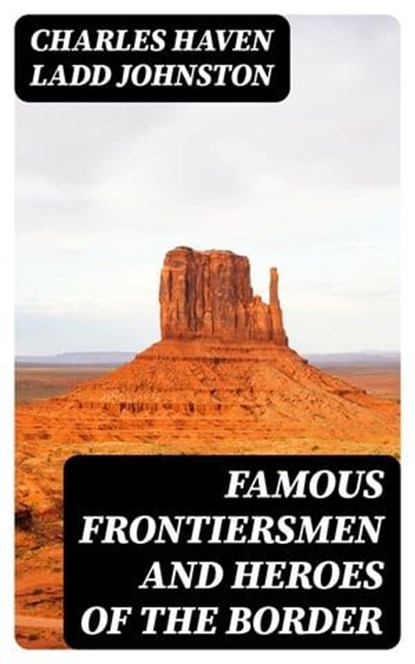 Famous Frontiersmen and Heroes of the Border, Charles Haven Ladd Johnston - Ebook - 8596547004646
