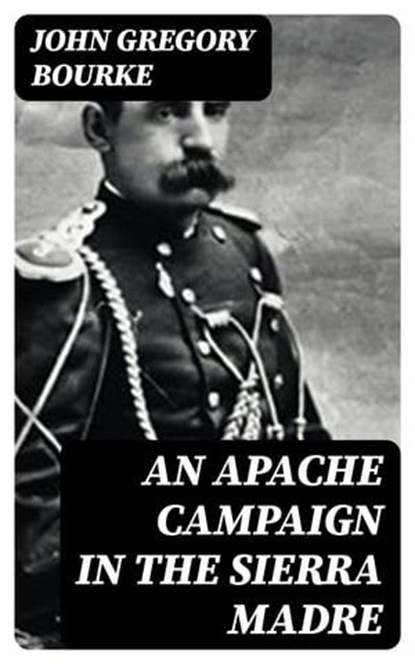 An Apache Campaign in the Sierra Madre, John Gregory Bourke - Ebook - 8596547004653