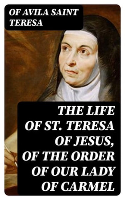 The Life of St. Teresa of Jesus, of the Order of Our Lady of Carmel, Of Avila Saint Teresa - Ebook - 8596547010654