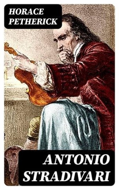 Antonio Stradivari, Horace Petherick - Ebook - 8596547011606